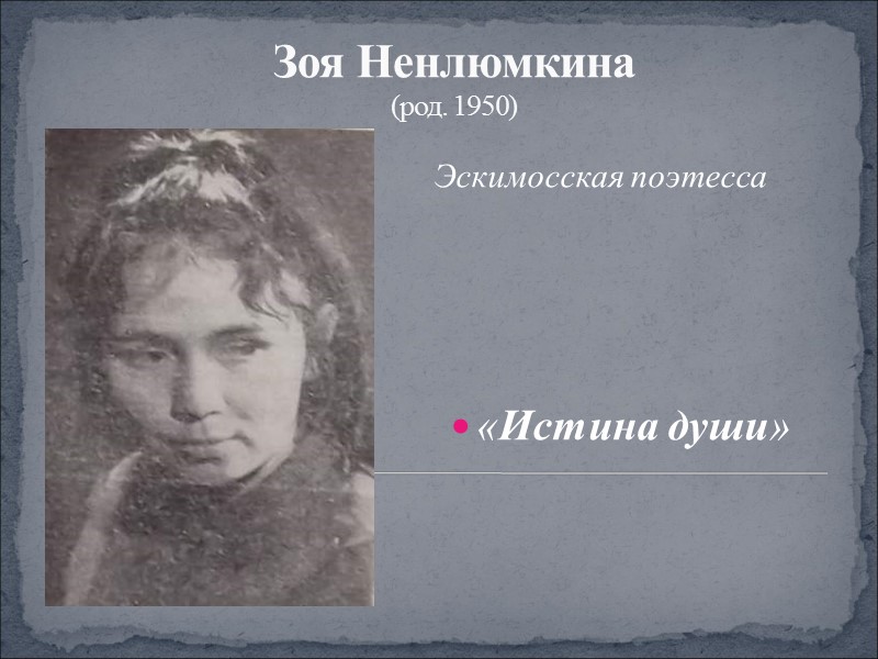 Зоя Ненлюмкина (род. 1950) Эскимосская поэтесса  «Истина души»